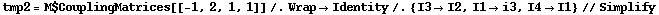 tmp2 = M$CouplingMatrices[[-1, 2, 1, 1]] /. Wrap -> Identity /. {I3 -> I2, I1 -> i3, I4 -> I1} // Simplify