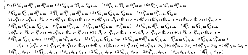 -4/9 i c _ 5^(  ) (3 d _ (6 I _ 1 k1)^(3) d _ (I _ 2 i _ 3 k2)^(3) d _ (I _ 2 k1 k2)^(3) + 3 i d _ (I _ 2 i _ 3 k1)^(3) f _ (6 I _ 1 k2)^(3) d _ (I _ 2 k1 k2)^(3) + 3 i d _ (I _ 1 i _ 3 k1)^(3) f _ (6 I _ 2 k2)^(3) d _ (I _ 2 k1 k2)^(3) + 6 i d _ (I _ 1 I _ 2 k1)^(3) f _ (6 i _ 3 k2)^(3) d _ (I _ 2 k1 k2)^(3) - 3 f _ (6 I _ 2 k2)^(3) f _ (I _ 1 i _ 3 k1)^(3) d _ (I _ 2 k1 k2)^(3) - 3 f _ (6 I _ 1 k2)^(3) f _ (I _ 2 i _ 3 k1)^(3) d _ (I _ 2 k1 k2)^(3) + 3 i d _ (6 I _ 1 k1)^(3) f _ (I _ 2 i _ 3 k2)^(3) d _ (I _ 2 k1 k2)^(3) + 3 i d _ (I _ 1 k1 k2)^(3) d _ (I _ 2 i _ 3 k1)^(3) f _ (6 I _ 2 k2)^(3) + 3 i d _ (I _ 1 k1 k2)^(3) d _ (I _ 2 I _ 2 k1)^(3) f _ (6 i _ 3 k2)^(3) - 3 d _ (I _ 2 i _ 3 k1)^(3) f _ (6 I _ 2 k2)^(3) f _ (I _ 1 k1 k2)^(3) - 3 d _ (I _ 2 I _ 2 k1)^(3) f _ (6 i _ 3 k2)^(3) f _ (I _ 1 k1 k2)^(3) - 3 d _ (I _ 1 k1 k2)^(3) f _ (6 I _ 2 k2)^(3) f _ (I _ 2 i _ 3 k1)^(3) + 3 i f _ (6 I _ 2 k1)^(3) f _ (I _ 1 k1 k2)^(3) f _ (I _ 2 i _ 3 k2)^(3) + 3 d _ (6 i _ 3 k1)^(3) (d _ (I _ 1 k1 k2)^(3) d _ (I _ 2 I _ 2 k2)^(3) - i f _ (I _ 1 k1 k2)^(3) d _ (I _ 2 I _ 2 k2)^(3) + 2 d _ (I _ 1 I _ 2 k2)^(3) (d _ (I _ 2 k1 k2)^(3) - i f _ (I _ 2 k1 k2)^(3))) - 3 i d _ (6 I _ 1 k1)^(3) d _ (I _ 2 i _ 3 k2)^(3) f _ (I _ 2 k1 k2)^(3) - 3 d _ (I _ 2 i _ 3 k1)^(3) f _ (6 I _ 1 k2)^(3) f _ (I _ 2 k1 k2)^(3) - 3 d _ (I _ 1 i _ 3 k1)^(3) f _ (6 I _ 2 k2)^(3) f _ (I _ 2 k1 k2)^(3) - 6 d _ (I _ 1 I _ 2 k1)^(3) f _ (6 i _ 3 k2)^(3) f _ (I _ 2 k1 k2)^(3) + 3 i f _ (6 I _ 2 k1)^(3) f _ (I _ 1 i _ 3 k2)^(3) f _ (I _ 2 k1 k2)^(3) + 3 d _ (6 I _ 1 k1)^(3) f _ (I _ 2 i _ 3 k2)^(3) f _ (I _ 2 k1 k2)^(3) + 3 i f _ (6 I _ 1 k1)^(3) f _ (I _ 2 i _ 3 k2)^(3) f _ (I _ 2 k1 k2)^(3) + 6 d _ (6 I _ 1 k1)^(3) d _ (I _ 2 I _ 2 k1)^(3) δ _ (0  i _ 3) + 6 i d _ (I _ 2 I _ 2 k1)^(3) f _ (6 I _ 1 k1)^(3) δ _ (0  i _ 3) + 12 i d _ (I _ 1 I _ 2 k1)^(3) f _ (6 I _ 2 k1)^(3) δ _ (0  i _ 3) + 3 d _ (6 I _ 2 k1)^(3) (i d _ (I _ 2 k1 k2)^(3) f _ (I _ 1 i _ 3 k2)^(3) + f _ (I _ 2 k1 k2)^(3) f _ (I _ 1 i _ 3 k2)^(3) - i d _ (I _ 2 i _ 3 k2)^(3) f _ (I _ 1 k1 k2)^(3) + d _ (I _ 1 k1 k2)^(3) (d _ (I _ 2 i _ 3 k2)^(3) + i f _ (I _ 2 i _ 3 k2)^(3)) + f _ (I _ 1 k1 k2)^(3) f _ (I _ 2 i _ 3 k2)^(3) + d _ (I _ 1 i _ 3 k2)^(3) (d _ (I _ 2 k1 k2)^(3) - i f _ (I _ 2 k1 k2)^(3)) + 4 d _ (I _ 1 I _ 2 k1)^(3) δ _ (0  i _ 3)) + 2 d _ (I _ 2 I _ 2 i _ 3)^(3) δ _ (6  I _ 1) + 4 d _ (I _ 1 I _ 2 i _ 3)^(3) δ _ (6  I _ 2) + 6 d _ (I _ 1 I _ 2 I _ 2)^(3) δ _ (6  i _ 3) + 4 d _ (6 I _ 2 i _ 3)^(3) δ _ (I _ 1  I _ 2) - 4 i f _ (6 I _ 2 i _ 3)^(3) δ _ (I _ 1  I _ 2) + 8 δ _ (0  i _ 3) δ _ (6  I _ 2) δ _ (I _ 1  I _ 2) + 2 d _ (6 I _ 2 I _ 2)^(3) δ _ (I _ 1  i _ 3) + 2 d _ (6 I _ 1 i _ 3)^(3) δ _ (I _ 2  I _ 2) - 2 i f _ (6 I _ 1 i _ 3)^(3) δ _ (I _ 2  I _ 2) + 4 δ _ (0  i _ 3) δ _ (6  I _ 1) δ _ (I _ 2  I _ 2) + 4 d _ (6 I _ 1 I _ 2)^(3) δ _ (I _ 2  i _ 3))