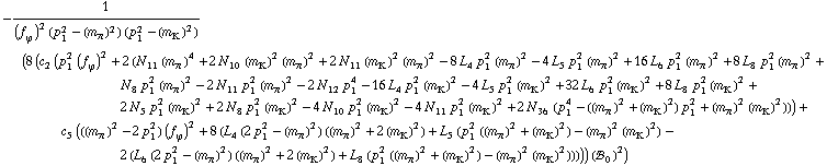 -1/((f _ ϕ^(�   ))^2 (p _ 1^2 - (m _ π^(�   ))^2) (p _ 1^2 - (m _ K^(�   ))^2)) (8 (c _ 2^(  ) (p _ 1^2 (f _ ϕ^(�   ))^2 + 2 (N _ 11^(  ) (m _ π^(�   ))^4 + 2 N _ 10^(  ) (m _ K^(�   ))^2 (m _ π^(�   ))^2 + 2 N _ 11^(  ) (m _ K^(�   ))^2 (m _ π^(�   ))^2 - 8 L _ 4^(  ) p _ 1^2 (m _ π^(�   ))^2 - 4 L _ 5^(  ) p _ 1^2 (m _ π^(�   ))^2 + 16 L _ 6^(  ) p _ 1^2 (m _ π^(�   ))^2 + 8 L _ 8^(  ) p _ 1^2 (m _ π^(�   ))^2 + N _ 8^(  ) p _ 1^2 (m _ π^(�   ))^2 - 2 N _ 11^(  ) p _ 1^2 (m _ π^(�   ))^2 - 2 N _ 12^(  ) p _ 1^4 - 16 L _ 4^(  ) p _ 1^2 (m _ K^(�   ))^2 - 4 L _ 5^(  ) p _ 1^2 (m _ K^(�   ))^2 + 32 L _ 6^(  ) p _ 1^2 (m _ K^(�   ))^2 + 8 L _ 8^(  ) p _ 1^2 (m _ K^(�   ))^2 + 2 N _ 5^(  ) p _ 1^2 (m _ K^(�   ))^2 + 2 N _ 8^(  ) p _ 1^2 (m _ K^(�   ))^2 - 4 N _ 10^(  ) p _ 1^2 (m _ K^(�   ))^2 - 4 N _ 11^(  ) p _ 1^2 (m _ K^(�   ))^2 + 2 N _ 36^(  ) (p _ 1^4 - ((m _ π^(�   ))^2 + (m _ K^(�   ))^2) p _ 1^2 + (m _ π^(�   ))^2 (m _ K^(�   ))^2))) + c _ 5^(  ) (((m _ π^(�   ))^2 - 2 p _ 1^2) (f _ ϕ^(�   ))^2 + 8 (L _ 4^(  ) (2 p _ 1^2 - (m _ π^(�   ))^2) ((m _ π^(�   ))^2 + 2 (m _ K^(�   ))^2) + L _ 5^(  ) (p _ 1^2 ((m _ π^(�   ))^2 + (m _ K^(�   ))^2) - (m _ π^(�   ))^2 (m _ K^(�   ))^2) - 2 (L _ 6^(  ) (2 p _ 1^2 - (m _ π^(�   ))^2) ((m _ π^(�   ))^2 + 2 (m _ K^(�   ))^2) + L _ 8^(  ) (p _ 1^2 ((m _ π^(�   ))^2 + (m _ K^(�   ))^2) - (m _ π^(�   ))^2 (m _ K^(�   ))^2))))) (!, _ 0^(  ))^2)