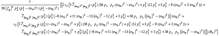 1/(36 (f _ ϕ^(�   ))^2 p _ 2^2 (p _ 1^2 - (m _ π^(�   ))^2) (p _ 1^2 - (m _ K^(�   ))^2)) ((2 c _ 5^(  ) (3 Overscript[J, _] _ ((m _ π^(�   ))^2 (m _ K^(�   ))^2)(p _ 2^2) (36 p _ 1  &middot;  p _ 2 ((m _ K^(�   ))^2 - (m _ π^(�   ))^2) + p _ 2^2 (12 p _ 1^2 + 5 p _ 2^2 - 9 ((m _ π^(�   ))^2 + 3 (m _ K^(�   ))^2))) + Overscript[J, _] _ ((m _ K^(�   ))^2 (m _ η^(�   ))^2)(p _ 2^2) (p _ 2^2 (-8 (m _ π^(�   ))^2 + 11 (m _ K^(�   ))^2 - 15 (m _ η^(�   ))^2 - 12 p _ 1^2 + 3 p _ 2^2) + 36 p _ 1  &middot;  p _ 2 ((m _ η^(�   ))^2 - (m _ K^(�   ))^2))) (m _ K^(�   ))^2 + c _ 2^(  ) (3 Overscript[J, _] _ ((m _ π^(�   ))^2 (m _ K^(�   ))^2)(p _ 2^2) (-(m _ π^(�   ))^2 - (m _ K^(�   ))^2 + p _ 2^2) (36 p _ 1  &middot;  p _ 2 ((m _ K^(�   ))^2 - (m _ π^(�   ))^2) + p _ 2^2 (12 p _ 1^2 + 5 p _ 2^2 - 9 ((m _ π^(�   ))^2 + 3 (m _ K^(�   ))^2))) + Overscript[J, _] _ ((m _ K^(�   ))^2 (m _ η^(�   ))^2)(p _ 2^2) (-(m _ K^(�   ))^2 - (m _ η^(�   ))^2 + p _ 2^2) (p _ 2^2 (-8 (m _ π^(�   ))^2 + 11 (m _ K^(�   ))^2 - 15 (m _ η^(�   ))^2 - 12 p _ 1^2 + 3 p _ 2^2) + 36 p _ 1  &middot;  p _ 2 ((m _ η^(�   ))^2 - (m _ K^(�   ))^2)))) (!, _ 0^(  ))^2)