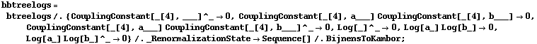 bbtreelogs = btreelogs /. {CouplingConstant[_[4], ___]^_ -> 0, CouplingConstant[_[4], a___] CouplingConstant[_[4], b___] -> 0, CouplingConstant[_[4], a___] CouplingConstant[_[4], b___]^_ -> 0, Log[_]^_ -> 0, Log[a_] Log[b_] -> 0, Log[a_] Log[b_]^_ -> 0} /. _RenormalizationState -> Sequence[] /. BijnensToKambor ;
