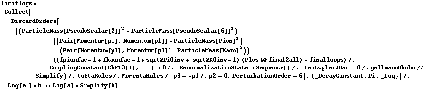 limitlogs = Collect[DiscardOrders[((ParticleMass[PseudoScalar[2]]^2 - ParticleMass[PseudoScalar[6]]^2) ((Pair[Momentum[p1], Momentum[p1]] - ParticleMass[Pion]^2) (Pair[Momentum[p1], Momentum[p1]] - ParticleMass[Kaon]^2)) ((fpionfac - 1 + fkaonfac - 1 + sqrtZPi0inv + sqrtZK0inv - 1) (Plus @@ final2all) + finalloops) /. CouplingConstant[ChPT3[4], ___] -> 0 /. _RenormalizationState -> Sequence[] /. _LeutwylerJBar -> 0 /. gellmannOkubo // Simplify) /. toEtaRules /. MomentaRules /. p3 -> -p1 /. p2 -> 0, PerturbationOrder -> 6], {_DecayConstant, Pi, _Log}] /. Log[a_] * b_ :> Log[a] * Simplify[b]