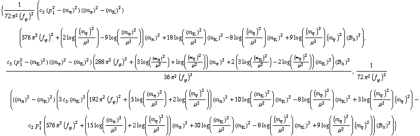 {1/(72 π^2 (f _ ϕ^(�   ))^2) (c _ 5^(  ) (p _ 1^2 - (m _ π^(�   ))^2) ((m _ π^(�   ))^2 - (m _ K^(�   ))^2) (576 π^2 (f _ ϕ^(�   ))^2 + (2 log((m _ η^(�   ))^2/μ^2) - 9 log((m _ π^(�   ))^2/μ^2)) (m _ π^(�   ))^2 + 18 log((m _ K^(�   ))^2/μ^2) (m _ K^(�   ))^2 - 8 log((m _ η^(�   ))^2/μ^2) (m _ K^(�   ))^2 + 9 log((m _ η^(�   ))^2/μ^2) (m _ η^(�   ))^2) (!, _ 0^(  ))^2), (c _ 5^(  ) (p _ 1^2 - (m _ K^(�   ))^2) ((m _ π^(�   ))^2 - (m _ K^(�   ))^2) (288 π^2 (f _ ϕ^(�   ))^2 + (3 log((m _ π^(�   ))^2/μ^2) + log((m _ η^(�   ))^2/μ^2)) (m _ π^(�   ))^2 + 2 (3 log((m _ K^(�   ))^2/μ^2) - 2 log((m _ η^(�   ))^2/μ^2)) (m _ K^(�   ))^2) (!, _ 0^(  ))^2)/(36 π^2 (f _ ϕ^(�   ))^2), 1/(72 π^2 (f _ ϕ^(�   ))^2) (((m _ π^(�   ))^2 - (m _ K^(�   ))^2) (3 c _ 5^(  ) (m _ K^(�   ))^2 (192 π^2 (f _ ϕ^(�   ))^2 + (5 log((m _ π^(�   ))^2/μ^2) + 2 log((m _ η^(�   ))^2/μ^2)) (m _ π^(�   ))^2 + 10 log((m _ K^(�   ))^2/μ^2) (m _ K^(�   ))^2 - 8 log((m _ η^(�   ))^2/μ^2) (m _ K^(�   ))^2 + 3 log((m _ η^(�   ))^2/μ^2) (m _ η^(�   ))^2) - c _ 2^(  ) p _ 1^2 (576 π^2 (f _ ϕ^(�   ))^2 + (15 log((m _ π^(�   ))^2/μ^2) + 2 log((m _ η^(�   ))^2/μ^2)) (m _ π^(�   ))^2 + 30 log((m _ K^(�   ))^2/μ^2) (m _ K^(�   ))^2 - 8 log((m _ η^(�   ))^2/μ^2) (m _ K^(�   ))^2 + 9 log((m _ η^(�   ))^2/μ^2) (m _ η^(�   ))^2)) (!, _ 0^(  ))^2)}