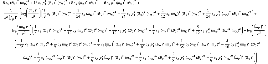 -8 c _ 5^(  ) (!, _ 0^(  ))^2 (m _ π^(�   ))^4 + 16 c _ 5^(  ) p _ 1^2 (!, _ 0^(  ))^2 (m _ π^(�   ))^2 + 8 c _ 5^(  ) (m _ K^(�   ))^4 (!, _ 0^(  ))^2 - 16 c _ 5^(  ) p _ 1^2 (m _ K^(�   ))^2 (!, _ 0^(  ))^2 + 1/(π^2 (f _ ϕ^(�   ))^2) (log((m _ π^(�   ))^2/μ^2) (1/8 c _ 5^(  ) (!, _ 0^(  ))^2 (m _ π^(�   ))^6 - 5/24 c _ 5^(  ) (m _ K^(�   ))^2 (!, _ 0^(  ))^2 (m _ π^(�   ))^4 - 1/24 c _ 5^(  ) p _ 1^2 (!, _ 0^(  ))^2 (m _ π^(�   ))^4 + 1/12 c _ 5^(  ) (m _ K^(�   ))^4 (!, _ 0^(  ))^2 (m _ π^(�   ))^2 + 1/24 c _ 5^(  ) p _ 1^2 (m _ K^(�   ))^2 (!, _ 0^(  ))^2 (m _ π^(�   ))^2) + log((m _ K^(�   ))^2/μ^2) (1/6 c _ 5^(  ) (!, _ 0^(  ))^2 (m _ K^(�   ))^6 + 1/12 c _ 5^(  ) (m _ π^(�   ))^2 (!, _ 0^(  ))^2 (m _ K^(�   ))^4 - 5/12 c _ 5^(  ) p _ 1^2 (!, _ 0^(  ))^2 (m _ K^(�   ))^4 - 1/4 c _ 5^(  ) (m _ π^(�   ))^4 (!, _ 0^(  ))^2 (m _ K^(�   ))^2 + 5/12 c _ 5^(  ) p _ 1^2 (m _ π^(�   ))^2 (!, _ 0^(  ))^2 (m _ K^(�   ))^2) + log((m _ η^(�   ))^2/μ^2) (-1/36 c _ 5^(  ) (!, _ 0^(  ))^2 (m _ π^(�   ))^6 + 1/9 c _ 5^(  ) (m _ K^(�   ))^2 (!, _ 0^(  ))^2 (m _ π^(�   ))^4 - 1/8 c _ 5^(  ) (m _ η^(�   ))^2 (!, _ 0^(  ))^2 (m _ π^(�   ))^4 + 1/18 c _ 5^(  ) p _ 1^2 (!, _ 0^(  ))^2 (m _ π^(�   ))^4 + 1/36 c _ 5^(  ) (m _ K^(�   ))^4 (!, _ 0^(  ))^2 (m _ π^(�   ))^2 - 5/18 c _ 5^(  ) p _ 1^2 (m _ K^(�   ))^2 (!, _ 0^(  ))^2 (m _ π^(�   ))^2 + 1/8 c _ 5^(  ) (m _ K^(�   ))^2 (m _ η^(�   ))^2 (!, _ 0^(  ))^2 (m _ π^(�   ))^2 + 1/8 c _ 5^(  ) p _ 1^2 (m _ η^(�   ))^2 (!, _ 0^(  ))^2 (m _ π^(�   ))^2 - 1/9 c _ 5^(  ) (m _ K^(�   ))^6 (!, _ 0^(  ))^2 + 2/9 c _ 5^(  ) p _ 1^2 (m _ K^(�   ))^4 (!, _ 0^(  ))^2 - 1/8 c _ 5^(  ) p _ 1^2 (m _ K^(�   ))^2 (m _ η^(�   ))^2 (!, _ 0^(  ))^2))