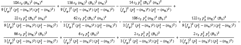 (104 c _ 2^(  ) (!, _ 0^(  ))^2 (m _ π^(�   ))^4)/(9 (f _ ϕ^(�   ))^2 (p _ 3^2 - (m _ π^(�   ))^2) (p _ 1^2 - (m _ K^(�   ))^2)) + (136 c _ 2^(  ) (m _ K^(�   ))^2 (!, _ 0^(  ))^2 (m _ π^(�   ))^2)/(9 (f _ ϕ^(�   ))^2 (p _ 3^2 - (m _ π^(�   ))^2) (p _ 1^2 - (m _ K^(�   ))^2)) - (14 c _ 2^(  ) p _ 1^2 (!, _ 0^(  ))^2 (m _ π^(�   ))^2)/((f _ ϕ^(�   ))^2 (p _ 3^2 - (m _ π^(�   ))^2) (p _ 1^2 - (m _ K^(�   ))^2)) + (22 c _ 2^(  ) p _ 2^2 (!, _ 0^(  ))^2 (m _ π^(�   ))^2)/(9 (f _ ϕ^(�   ))^2 (p _ 3^2 - (m _ π^(�   ))^2) (p _ 1^2 - (m _ K^(�   ))^2)) - (62 c _ 2^(  ) p _ 3^2 (!, _ 0^(  ))^2 (m _ π^(�   ))^2)/(3 (f _ ϕ^(�   ))^2 (p _ 3^2 - (m _ π^(�   ))^2) (p _ 1^2 - (m _ K^(�   ))^2)) - (106 c _ 2^(  ) p _ 1^2 (m _ K^(�   ))^2 (!, _ 0^(  ))^2)/(3 (f _ ϕ^(�   ))^2 (p _ 3^2 - (m _ π^(�   ))^2) (p _ 1^2 - (m _ K^(�   ))^2)) + (122 c _ 2^(  ) p _ 2^2 (m _ K^(�   ))^2 (!, _ 0^(  ))^2)/(9 (f _ ϕ^(�   ))^2 (p _ 3^2 - (m _ π^(�   ))^2) (p _ 1^2 - (m _ K^(�   ))^2)) - (86 c _ 2^(  ) p _ 3^2 (m _ K^(�   ))^2 (!, _ 0^(  ))^2)/(3 (f _ ϕ^(�   ))^2 (p _ 3^2 - (m _ π^(�   ))^2) (p _ 1^2 - (m _ K^(�   ))^2)) + (6 c _ 2^(  ) p _ 2^4 (!, _ 0^(  ))^2)/((f _ ϕ^(�   ))^2 (p _ 3^2 - (m _ π^(�   ))^2) (p _ 1^2 - (m _ K^(�   ))^2)) + (2 c _ 2^(  ) p _ 1^2 p _ 2^2 (!, _ 0^(  ))^2)/(3 (f _ ϕ^(�   ))^2 (p _ 3^2 - (m _ π^(�   ))^2) (p _ 1^2 - (m _ K^(�   ))^2)) + (2 c _ 2^(  ) p _ 2^2 p _ 3^2 (!, _ 0^(  ))^2)/(3 (f _ ϕ^(�   ))^2 (p _ 3^2 - (m _ π^(�   ))^2) (p _ 1^2 - (m _ K^(�   ))^2))