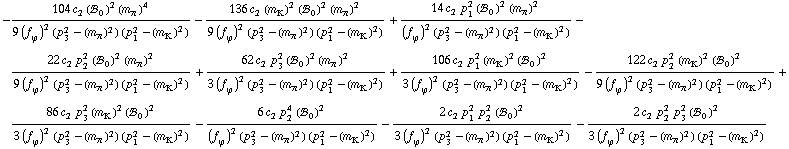 -(104 c _ 2^(  ) (!, _ 0^(  ))^2 (m _ π^(�   ))^4)/(9 (f _ ϕ^(�   ))^2 (p _ 3^2 - (m _ π^(�   ))^2) (p _ 1^2 - (m _ K^(�   ))^2)) - (136 c _ 2^(  ) (m _ K^(�   ))^2 (!, _ 0^(  ))^2 (m _ π^(�   ))^2)/(9 (f _ ϕ^(�   ))^2 (p _ 3^2 - (m _ π^(�   ))^2) (p _ 1^2 - (m _ K^(�   ))^2)) + (14 c _ 2^(  ) p _ 1^2 (!, _ 0^(  ))^2 (m _ π^(�   ))^2)/((f _ ϕ^(�   ))^2 (p _ 3^2 - (m _ π^(�   ))^2) (p _ 1^2 - (m _ K^(�   ))^2)) - (22 c _ 2^(  ) p _ 2^2 (!, _ 0^(  ))^2 (m _ π^(�   ))^2)/(9 (f _ ϕ^(�   ))^2 (p _ 3^2 - (m _ π^(�   ))^2) (p _ 1^2 - (m _ K^(�   ))^2)) + (62 c _ 2^(  ) p _ 3^2 (!, _ 0^(  ))^2 (m _ π^(�   ))^2)/(3 (f _ ϕ^(�   ))^2 (p _ 3^2 - (m _ π^(�   ))^2) (p _ 1^2 - (m _ K^(�   ))^2)) + (106 c _ 2^(  ) p _ 1^2 (m _ K^(�   ))^2 (!, _ 0^(  ))^2)/(3 (f _ ϕ^(�   ))^2 (p _ 3^2 - (m _ π^(�   ))^2) (p _ 1^2 - (m _ K^(�   ))^2)) - (122 c _ 2^(  ) p _ 2^2 (m _ K^(�   ))^2 (!, _ 0^(  ))^2)/(9 (f _ ϕ^(�   ))^2 (p _ 3^2 - (m _ π^(�   ))^2) (p _ 1^2 - (m _ K^(�   ))^2)) + (86 c _ 2^(  ) p _ 3^2 (m _ K^(�   ))^2 (!, _ 0^(  ))^2)/(3 (f _ ϕ^(�   ))^2 (p _ 3^2 - (m _ π^(�   ))^2) (p _ 1^2 - (m _ K^(�   ))^2)) - (6 c _ 2^(  ) p _ 2^4 (!, _ 0^(  ))^2)/((f _ ϕ^(�   ))^2 (p _ 3^2 - (m _ π^(�   ))^2) (p _ 1^2 - (m _ K^(�   ))^2)) - (2 c _ 2^(  ) p _ 1^2 p _ 2^2 (!, _ 0^(  ))^2)/(3 (f _ ϕ^(�   ))^2 (p _ 3^2 - (m _ π^(�   ))^2) (p _ 1^2 - (m _ K^(�   ))^2)) - (2 c _ 2^(  ) p _ 2^2 p _ 3^2 (!, _ 0^(  ))^2)/(3 (f _ ϕ^(�   ))^2 (p _ 3^2 - (m _ π^(�   ))^2) (p _ 1^2 - (m _ K^(�   ))^2))