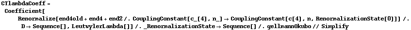 CTlambdaCoeff = Coefficient[Renormalize[end4old + end4 + end2 /. CouplingConstant[c_[4], n_] -> CouplingConstant[c[4], n, RenormalizationState[0]]] /. D -> Sequence[], LeutwylerLambda[]] /. _RenormalizationState -> Sequence[] /. gellmannOkubo // Simplify