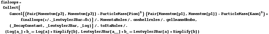 finloops = Collect[Cancel[(Pair[Momentum[p3], Momentum[p3]] - ParticleMass[Pion]^2) (Pair[Momentum[p1], Momentum[p1]] - ParticleMass[Kaon]^2) * finalloops (* /. _LeutwylerJBar -> 0 *)] /. MomentaRules /. onshellrules /. gellmannOkubo, {_DecayConstant, _LeutwylerJBar, _Log}] /. toEtaRules /. {Log[a_] * b_ :> Log[a] * Simplify[b], LeutwylerJBar[a__] * b_ :> LeutwylerJBar[a] * Simplify[b]}