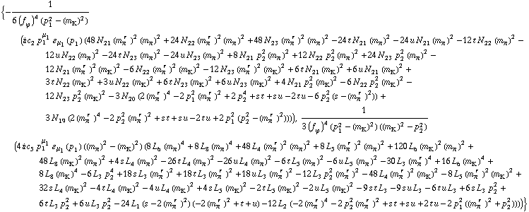 {-1/(6 (f _ ϕ^(�   ))^4 (p _ 1^2 - (m _ K^(�   ))^2)) (i c _ 2^(  ) p _ 1^μ _ 1 � _ μ _ 1(p _ 1) (48 N _ 21^(  ) (m _ π^(� r  ))^2 (m _ π^(�   ))^2 + 24 N _ 22^(  ) (m _ π^(� r  ))^2 (m _ π^(�   ))^2 + 48 N _ 23^(  ) (m _ π^(� r  ))^2 (m _ π^(�   ))^2 - 24 t N _ 21^(  ) (m _ π^(�   ))^2 - 24 u N _ 21^(  ) (m _ π^(�   ))^2 - 12 t N _ 22^(  ) (m _ π^(�   ))^2 - 12 u N _ 22^(  ) (m _ π^(�   ))^2 - 24 t N _ 23^(  ) (m _ π^(�   ))^2 - 24 u N _ 23^(  ) (m _ π^(�   ))^2 + 8 N _ 21^(  ) p _ 2^2 (m _ π^(�   ))^2 + 12 N _ 22^(  ) p _ 2^2 (m _ π^(�   ))^2 + 24 N _ 23^(  ) p _ 2^2 (m _ π^(�   ))^2 - 12 N _ 21^(  ) (m _ π^(� r  ))^2 (m _ K^(�   ))^2 - 6 N _ 22^(  ) (m _ π^(� r  ))^2 (m _ K^(�   ))^2 - 12 N _ 23^(  ) (m _ π^(� r  ))^2 (m _ K^(�   ))^2 + 6 t N _ 21^(  ) (m _ K^(�   ))^2 + 6 u N _ 21^(  ) (m _ K^(�   ))^2 + 3 t N _ 22^(  ) (m _ K^(�   ))^2 + 3 u N _ 22^(  ) (m _ K^(�   ))^2 + 6 t N _ 23^(  ) (m _ K^(�   ))^2 + 6 u N _ 23^(  ) (m _ K^(�   ))^2 + 4 N _ 21^(  ) p _ 2^2 (m _ K^(�   ))^2 - 6 N _ 22^(  ) p _ 2^2 (m _ K^(�   ))^2 - 12 N _ 23^(  ) p _ 2^2 (m _ K^(�   ))^2 - 3 N _ 20^(  ) (2 (m _ π^(� r  ))^4 - 2 p _ 1^2 (m _ π^(� r  ))^2 + 2 p _ 2^4 + s t + s u - 2 t u - 6 p _ 2^2 (s - (m _ π^(� r  ))^2)) + 3 N _ 19^(  ) (2 (m _ π^(� r  ))^4 - 2 p _ 2^2 (m _ π^(� r  ))^2 + s t + s u - 2 t u + 2 p _ 1^2 (p _ 2^2 - (m _ π^(� r  ))^2)))), 1/(3 (f _ ϕ^(�   ))^4 (p _ 1^2 - (m _ K^(�   ))^2) ((m _ K^(�   ))^2 - p _ 2^2)) (4 i c _ 5^(  ) p _ 1^μ _ 1 � _ μ _ 1(p _ 1) ((m _ π^(�   ))^2 - (m _ K^(�   ))^2) (8 L _ 6^(  ) (m _ π^(�   ))^4 + 8 L _ 8^(  ) (m _ π^(�   ))^4 + 48 L _ 4^(  ) (m _ π^(� r  ))^2 (m _ π^(�   ))^2 + 8 L _ 5^(  ) (m _ π^(� r  ))^2 (m _ π^(�   ))^2 + 120 L _ 6^(  ) (m _ K^(�   ))^2 (m _ π^(�   ))^2 + 48 L _ 8^(  ) (m _ K^(�   ))^2 (m _ π^(�   ))^2 + 4 s L _ 4^(  ) (m _ π^(�   ))^2 - 26 t L _ 4^(  ) (m _ π^(�   ))^2 - 26 u L _ 4^(  ) (m _ π^(�   ))^2 - 6 t L _ 5^(  ) (m _ π^(�   ))^2 - 6 u L _ 5^(  ) (m _ π^(�   ))^2 - 30 L _ 3^(  ) (m _ π^(� r  ))^4 + 16 L _ 6^(  ) (m _ K^(�   ))^4 + 8 L _ 8^(  ) (m _ K^(�   ))^4 - 6 L _ 3^(  ) p _ 2^4 + 18 s L _ 3^(  ) (m _ π^(� r  ))^2 + 18 t L _ 3^(  ) (m _ π^(� r  ))^2 + 18 u L _ 3^(  ) (m _ π^(� r  ))^2 - 12 L _ 3^(  ) p _ 2^2 (m _ π^(� r  ))^2 - 48 L _ 4^(  ) (m _ π^(� r  ))^2 (m _ K^(�   ))^2 - 8 L _ 5^(  ) (m _ π^(� r  ))^2 (m _ K^(�   ))^2 + 32 s L _ 4^(  ) (m _ K^(�   ))^2 - 4 t L _ 4^(  ) (m _ K^(�   ))^2 - 4 u L _ 4^(  ) (m _ K^(�   ))^2 + 4 s L _ 5^(  ) (m _ K^(�   ))^2 - 2 t L _ 5^(  ) (m _ K^(�   ))^2 - 2 u L _ 5^(  ) (m _ K^(�   ))^2 - 9 s t L _ 3^(  ) - 9 s u L _ 3^(  ) - 6 t u L _ 3^(  ) + 6 s L _ 3^(  ) p _ 2^2 + 6 t L _ 3^(  ) p _ 2^2 + 6 u L _ 3^(  ) p _ 2^2 - 24 L _ 1^(  ) (s - 2 (m _ π^(� r  ))^2) (-2 (m _ π^(� r  ))^2 + t + u) - 12 L _ 2^(  ) (-2 (m _ π^(� r  ))^4 - 2 p _ 2^2 (m _ π^(� r  ))^2 + s t + s u + 2 t u - 2 p _ 1^2 ((m _ π^(� r  ))^2 + p _ 2^2))))}