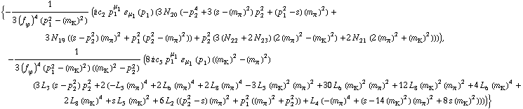 {-1/(3 (f _ ϕ^(�   ))^4 (p _ 1^2 - (m _ K^(�   ))^2)) (i c _ 2^(  ) p _ 1^μ _ 1 � _ μ _ 1(p _ 1) (3 N _ 20^(  ) (-p _ 2^4 + 3 (s - (m _ π^(�   ))^2) p _ 2^2 + (p _ 1^2 - s) (m _ π^(�   ))^2) + 3 N _ 19^(  ) ((s - p _ 2^2) (m _ π^(�   ))^2 + p _ 1^2 (p _ 2^2 - (m _ π^(�   ))^2)) + p _ 2^2 (3 (N _ 22^(  ) + 2 N _ 23^(  )) (2 (m _ π^(�   ))^2 - (m _ K^(�   ))^2) + 2 N _ 21^(  ) (2 (m _ π^(�   ))^2 + (m _ K^(�   ))^2)))), -1/(3 (f _ ϕ^(�   ))^4 (p _ 1^2 - (m _ K^(�   ))^2) ((m _ K^(�   ))^2 - p _ 2^2)) (8 i c _ 5^(  ) p _ 1^μ _ 1 � _ μ _ 1(p _ 1) ((m _ K^(�   ))^2 - (m _ π^(�   ))^2) (3 L _ 3^(  ) (s - p _ 2^2) p _ 2^2 + 2 (-L _ 5^(  ) (m _ π^(�   ))^4 + 2 L _ 6^(  ) (m _ π^(�   ))^4 + 2 L _ 8^(  ) (m _ π^(�   ))^4 - 3 L _ 5^(  ) (m _ K^(�   ))^2 (m _ π^(�   ))^2 + 30 L _ 6^(  ) (m _ K^(�   ))^2 (m _ π^(�   ))^2 + 12 L _ 8^(  ) (m _ K^(�   ))^2 (m _ π^(�   ))^2 + 4 L _ 6^(  ) (m _ K^(�   ))^4 + 2 L _ 8^(  ) (m _ K^(�   ))^4 + s L _ 5^(  ) (m _ K^(�   ))^2 + 6 L _ 2^(  ) ((p _ 2^2 - s) (m _ π^(�   ))^2 + p _ 1^2 ((m _ π^(�   ))^2 + p _ 2^2)) + L _ 4^(  ) (-(m _ π^(�   ))^4 + (s - 14 (m _ K^(�   ))^2) (m _ π^(�   ))^2 + 8 s (m _ K^(�   ))^2))))}