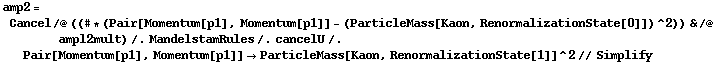 amp2 = Cancel /@ ((# * (Pair[Momentum[p1], Momentum[p1]] - (ParticleMass[Kaon, RenormalizationState[0]])^2)) & /@ ampl2mult) /. MandelstamRules /. cancelU /. Pair[Momentum[p1], Momentum[p1]] -> ParticleMass[Kaon, RenormalizationState[1]]^2 // Simplify