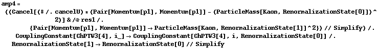 amp4 = ((Cancel[(# /. cancelU) * (Pair[Momentum[p1], Momentum[p1]] - (ParticleMass[Kaon, RenormalizationState[0]])^2)] & /@ res1 /. {Pair[Momentum[p1], Momentum[p1]] -> ParticleMass[Kaon, RenormalizationState[1]]^2}) // Simplify) /. CouplingConstant[ChPTW3[4], i_] -> CouplingConstant[ChPTW3[4], i, RenormalizationState[0]] /. RenormalizationState[1] -> RenormalizationState[0] // Simplify