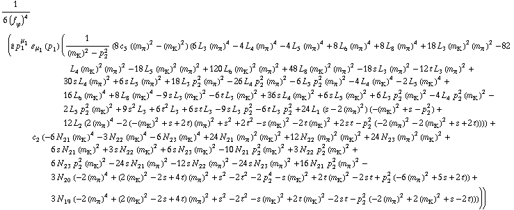 1/(6 (f _ ϕ^(�   ))^4) (i p _ 1^μ _ 1 � _ μ _ 1(p _ 1) (1/((m _ K^(�   ))^2 - p _ 2^2) (8 c _ 5^(  ) ((m _ π^(�   ))^2 - (m _ K^(�   ))^2) (6 L _ 3^(  ) (m _ π^(�   ))^4 - 4 L _ 4^(  ) (m _ π^(�   ))^4 - 4 L _ 5^(  ) (m _ π^(�   ))^4 + 8 L _ 6^(  ) (m _ π^(�   ))^4 + 8 L _ 8^(  ) (m _ π^(�   ))^4 + 18 L _ 3^(  ) (m _ K^(�   ))^2 (m _ π^(�   ))^2 - 82 L _ 4^(  ) (m _ K^(�   ))^2 (m _ π^(�   ))^2 - 18 L _ 5^(  ) (m _ K^(�   ))^2 (m _ π^(�   ))^2 + 120 L _ 6^(  ) (m _ K^(�   ))^2 (m _ π^(�   ))^2 + 48 L _ 8^(  ) (m _ K^(�   ))^2 (m _ π^(�   ))^2 - 18 s L _ 3^(  ) (m _ π^(�   ))^2 - 12 t L _ 3^(  ) (m _ π^(�   ))^2 + 30 s L _ 4^(  ) (m _ π^(�   ))^2 + 6 s L _ 5^(  ) (m _ π^(�   ))^2 + 18 L _ 3^(  ) p _ 2^2 (m _ π^(�   ))^2 - 26 L _ 4^(  ) p _ 2^2 (m _ π^(�   ))^2 - 6 L _ 5^(  ) p _ 2^2 (m _ π^(�   ))^2 - 4 L _ 4^(  ) (m _ K^(�   ))^4 - 2 L _ 5^(  ) (m _ K^(�   ))^4 + 16 L _ 6^(  ) (m _ K^(�   ))^4 + 8 L _ 8^(  ) (m _ K^(�   ))^4 - 9 s L _ 3^(  ) (m _ K^(�   ))^2 - 6 t L _ 3^(  ) (m _ K^(�   ))^2 + 36 s L _ 4^(  ) (m _ K^(�   ))^2 + 6 s L _ 5^(  ) (m _ K^(�   ))^2 + 6 L _ 3^(  ) p _ 2^2 (m _ K^(�   ))^2 - 4 L _ 4^(  ) p _ 2^2 (m _ K^(�   ))^2 - 2 L _ 5^(  ) p _ 2^2 (m _ K^(�   ))^2 + 9 s^2 L _ 3^(  ) + 6 t^2 L _ 3^(  ) + 6 s t L _ 3^(  ) - 9 s L _ 3^(  ) p _ 2^2 - 6 t L _ 3^(  ) p _ 2^2 + 24 L _ 1^(  ) (s - 2 (m _ π^(�   ))^2) (-(m _ K^(�   ))^2 + s - p _ 2^2) + 12 L _ 2^(  ) (2 (m _ π^(�   ))^4 - 2 (-(m _ K^(�   ))^2 + s + 2 t) (m _ π^(�   ))^2 + s^2 + 2 t^2 - s (m _ K^(�   ))^2 - 2 t (m _ K^(�   ))^2 + 2 s t - p _ 2^2 (-2 (m _ π^(�   ))^2 - 2 (m _ K^(�   ))^2 + s + 2 t)))) + c _ 2^(  ) (-6 N _ 21^(  ) (m _ K^(�   ))^4 - 3 N _ 22^(  ) (m _ K^(�   ))^4 - 6 N _ 23^(  ) (m _ K^(�   ))^4 + 24 N _ 21^(  ) (m _ π^(�   ))^2 (m _ K^(�   ))^2 + 12 N _ 22^(  ) (m _ π^(�   ))^2 (m _ K^(�   ))^2 + 24 N _ 23^(  ) (m _ π^(�   ))^2 (m _ K^(�   ))^2 + 6 s N _ 21^(  ) (m _ K^(�   ))^2 + 3 s N _ 22^(  ) (m _ K^(�   ))^2 + 6 s N _ 23^(  ) (m _ K^(�   ))^2 - 10 N _ 21^(  ) p _ 2^2 (m _ K^(�   ))^2 + 3 N _ 22^(  ) p _ 2^2 (m _ K^(�   ))^2 + 6 N _ 23^(  ) p _ 2^2 (m _ K^(�   ))^2 - 24 s N _ 21^(  ) (m _ π^(�   ))^2 - 12 s N _ 22^(  ) (m _ π^(�   ))^2 - 24 s N _ 23^(  ) (m _ π^(�   ))^2 + 16 N _ 21^(  ) p _ 2^2 (m _ π^(�   ))^2 - 3 N _ 20^(  ) (-2 (m _ π^(�   ))^4 + (2 (m _ K^(�   ))^2 - 2 s + 4 t) (m _ π^(�   ))^2 + s^2 - 2 t^2 - 2 p _ 2^4 - s (m _ K^(�   ))^2 + 2 t (m _ K^(�   ))^2 - 2 s t + p _ 2^2 (-6 (m _ π^(�   ))^2 + 5 s + 2 t)) + 3 N _ 19^(  ) (-2 (m _ π^(�   ))^4 + (2 (m _ K^(�   ))^2 - 2 s + 4 t) (m _ π^(�   ))^2 + s^2 - 2 t^2 - s (m _ K^(�   ))^2 + 2 t (m _ K^(�   ))^2 - 2 s t - p _ 2^2 (-2 (m _ π^(�   ))^2 + 2 (m _ K^(�   ))^2 + s - 2 t)))))