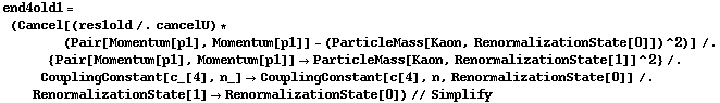 end4old1 = (Cancel[(res1old /. cancelU) * (Pair[Momentum[p1], Momentum[p1]] - (ParticleMass[Kaon, RenormalizationState[0]])^2)] /. {Pair[Momentum[p1], Momentum[p1]] -> ParticleMass[Kaon, RenormalizationState[1]]^2} /. CouplingConstant[c_[4], n_] -> CouplingConstant[c[4], n, RenormalizationState[0]] /. RenormalizationState[1] -> RenormalizationState[0]) // Simplify