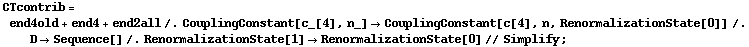 CTcontrib = end4old + end4 + end2all /. CouplingConstant[c_[4], n_] -> CouplingConstant[c[4], n, RenormalizationState[0]] /. D -> Sequence[] /. RenormalizationState[1] -> RenormalizationState[0] // Simplify ;