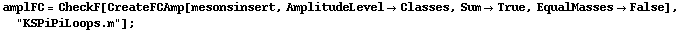 amplFC = CheckF[CreateFCAmp[mesonsinsert, AmplitudeLevel -> Classes, Sum -> True, EqualMasses -> False], "KSPiPiLoops.m"] ;