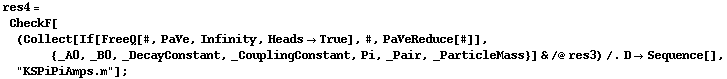 res4 = CheckF[(Collect[If[FreeQ[#, PaVe, Infinity, Heads -> True], #, PaVeReduce[#]], {_A0, _B0, _DecayConstant, _CouplingConstant, Pi, _Pair, _ParticleMass}] & /@ res3) /. D -> Sequence[], "KSPiPiAmps.m"] ;