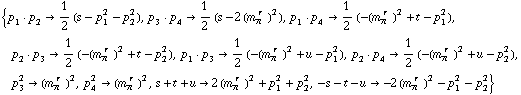 {p _ 1  &middot;  p _ 2 -> 1/2 (s - p _ 1^2 - p _ 2^2), p _ 3  &middot;  p _ 4 -> 1/2 (s - 2 (m _ π^(� r  ))^2), p _ 1  &middot;  p _ 4 -> 1/2 (-(m _ π^(� r  ))^2 + t - p _ 1^2), p _ 2  &middot;  p _ 3 -> 1/2 (-(m _ π^(� r  ))^2 + t - p _ 2^2), p _ 1  &middot;  p _ 3 -> 1/2 (-(m _ π^(� r  ))^2 + u - p _ 1^2), p _ 2  &middot;  p _ 4 -> 1/2 (-(m _ π^(� r  ))^2 + u - p _ 2^2), p _ 3^2 -> (m _ π^(� r  ))^2, p _ 4^2 -> (m _ π^(� r  ))^2, s + t + u -> 2 (m _ π^(� r  ))^2 + p _ 1^2 + p _ 2^2, -s - t - u -> -2 (m _ π^(� r  ))^2 - p _ 1^2 - p _ 2^2}