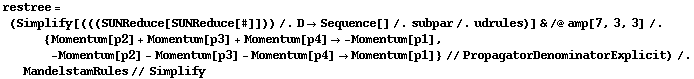restree = (Simplify[(((SUNReduce[SUNReduce[#]])) /. D -> Sequence[] /. subpar /. udrules)] & /@ amp[7, 3, 3] /. {Momentum[p2] + Momentum[p3] + Momentum[p4] -> -Momentum[p1], -Momentum[p2] - Momentum[p3] - Momentum[p4] -> Momentum[p1]} // PropagatorDenominatorExplicit) /. MandelstamRules // Simplify