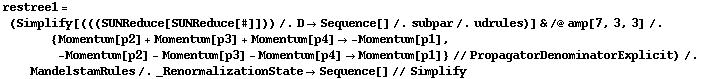 restree1 = (Simplify[(((SUNReduce[SUNReduce[#]])) /. D -> Sequence[] /. subpar /. udrules)] & /@ amp[7, 3, 3] /. {Momentum[p2] + Momentum[p3] + Momentum[p4] -> -Momentum[p1], -Momentum[p2] - Momentum[p3] - Momentum[p4] -> Momentum[p1]} // PropagatorDenominatorExplicit) /. MandelstamRules /. _RenormalizationState -> Sequence[] // Simplify