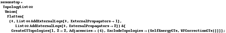 mesonstop = TopologyList @@ Union[Flatten[{#, List @@ AddExternalLegs[#, ExternalPropagators -> 1], List @@ AddExternalLegs[#, ExternalPropagators -> 2]} &[CreateCTTopologies[1, 2 -> 2, Adjacencies -> {4}, ExcludeTopologies -> {SelfEnergyCTs, WFCorrectionCTs}]]]] ;