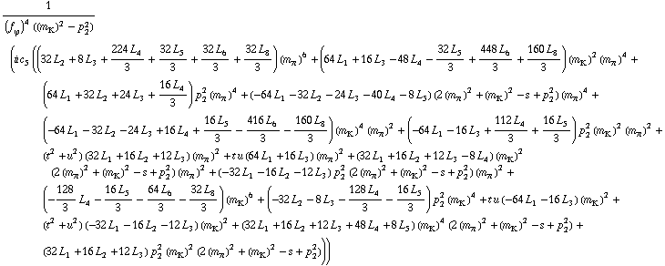 1/((f _ ϕ^(�   ))^4 ((m _ K^(�   ))^2 - p _ 2^2)) (i c _ 5^(  ) ((32 L _ 2^(  ) + 8 L _ 3^(  ) + (224 L _ 4^(  ))/3 + (32 L _ 5^(  ))/3 + (32 L _ 6^(  ))/3 + (32 L _ 8^(  ))/3) (m _ π^(�   ))^6 + (64 L _ 1^(  ) + 16 L _ 3^(  ) - 48 L _ 4^(  ) - (32 L _ 5^(  ))/3 + (448 L _ 6^(  ))/3 + (160 L _ 8^(  ))/3) (m _ K^(�   ))^2 (m _ π^(�   ))^4 + (64 L _ 1^(  ) + 32 L _ 2^(  ) + 24 L _ 3^(  ) + (16 L _ 4^(  ))/3) p _ 2^2 (m _ π^(�   ))^4 + (-64 L _ 1^(  ) - 32 L _ 2^(  ) - 24 L _ 3^(  ) - 40 L _ 4^(  ) - 8 L _ 5^(  )) (2 (m _ π^(�   ))^2 + (m _ K^(�   ))^2 - s + p _ 2^2) (m _ π^(�   ))^4 + (-64 L _ 1^(  ) - 32 L _ 2^(  ) - 24 L _ 3^(  ) + 16 L _ 4^(  ) + (16 L _ 5^(  ))/3 - (416 L _ 6^(  ))/3 - (160 L _ 8^(  ))/3) (m _ K^(�   ))^4 (m _ π^(�   ))^2 + (-64 L _ 1^(  ) - 16 L _ 3^(  ) + (112 L _ 4^(  ))/3 + (16 L _ 5^(  ))/3) p _ 2^2 (m _ K^(�   ))^2 (m _ π^(�   ))^2 + (t^2 + u^2) (32 L _ 1^(  ) + 16 L _ 2^(  ) + 12 L _ 3^(  )) (m _ π^(�   ))^2 + t u (64 L _ 1^(  ) + 16 L _ 3^(  )) (m _ π^(�   ))^2 + (32 L _ 1^(  ) + 16 L _ 2^(  ) + 12 L _ 3^(  ) - 8 L _ 4^(  )) (m _ K^(�   ))^2 (2 (m _ π^(�   ))^2 + (m _ K^(�   ))^2 - s + p _ 2^2) (m _ π^(�   ))^2 + (-32 L _ 1^(  ) - 16 L _ 2^(  ) - 12 L _ 3^(  )) p _ 2^2 (2 (m _ π^(�   ))^2 + (m _ K^(�   ))^2 - s + p _ 2^2) (m _ π^(�   ))^2 + (-128/3 L _ 4^(  ) - (16 L _ 5^(  ))/3 - (64 L _ 6^(  ))/3 - (32 L _ 8^(  ))/3) (m _ K^(�   ))^6 + (-32 L _ 2^(  ) - 8 L _ 3^(  ) - (128 L _ 4^(  ))/3 - (16 L _ 5^(  ))/3) p _ 2^2 (m _ K^(�   ))^4 + t u (-64 L _ 1^(  ) - 16 L _ 3^(  )) (m _ K^(�   ))^2 + (t^2 + u^2) (-32 L _ 1^(  ) - 16 L _ 2^(  ) - 12 L _ 3^(  )) (m _ K^(�   ))^2 + (32 L _ 1^(  ) + 16 L _ 2^(  ) + 12 L _ 3^(  ) + 48 L _ 4^(  ) + 8 L _ 5^(  )) (m _ K^(�   ))^4 (2 (m _ π^(�   ))^2 + (m _ K^(�   ))^2 - s + p _ 2^2) + (32 L _ 1^(  ) + 16 L _ 2^(  ) + 12 L _ 3^(  )) p _ 2^2 (m _ K^(�   ))^2 (2 (m _ π^(�   ))^2 + (m _ K^(�   ))^2 - s + p _ 2^2)))