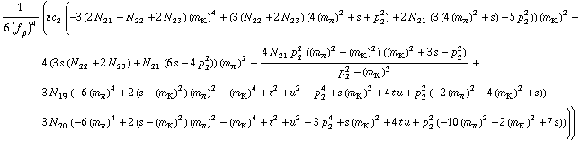 1/(6 (f _ ϕ^(�   ))^4) (i c _ 2^(  ) (-3 (2 N _ 21^(  ) + N _ 22^(  ) + 2 N _ 23^(  )) (m _ K^(�   ))^4 + (3 (N _ 22^(  ) + 2 N _ 23^(  )) (4 (m _ π^(�   ))^2 + s + p _ 2^2) + 2 N _ 21^(  ) (3 (4 (m _ π^(�   ))^2 + s) - 5 p _ 2^2)) (m _ K^(�   ))^2 - 4 (3 s (N _ 22^(  ) + 2 N _ 23^(  )) + N _ 21^(  ) (6 s - 4 p _ 2^2)) (m _ π^(�   ))^2 + (4 N _ 21^(  ) p _ 2^2 ((m _ π^(�   ))^2 - (m _ K^(�   ))^2) ((m _ K^(�   ))^2 + 3 s - p _ 2^2))/(p _ 2^2 - (m _ K^(�   ))^2) + 3 N _ 19^(  ) (-6 (m _ π^(�   ))^4 + 2 (s - (m _ K^(�   ))^2) (m _ π^(�   ))^2 - (m _ K^(�   ))^4 + t^2 + u^2 - p _ 2^4 + s (m _ K^(�   ))^2 + 4 t u + p _ 2^2 (-2 (m _ π^(�   ))^2 - 4 (m _ K^(�   ))^2 + s)) - 3 N _ 20^(  ) (-6 (m _ π^(�   ))^4 + 2 (s - (m _ K^(�   ))^2) (m _ π^(�   ))^2 - (m _ K^(�   ))^4 + t^2 + u^2 - 3 p _ 2^4 + s (m _ K^(�   ))^2 + 4 t u + p _ 2^2 (-10 (m _ π^(�   ))^2 - 2 (m _ K^(�   ))^2 + 7 s))))
