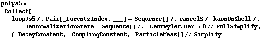 polys5 = Collect[loopJs5 /. Pair[_LorentzIndex, ___] -> Sequence[] /. cancelS /. kaonOnShell /. _RenormalizationState -> Sequence[] /. _LeutwylerJBar -> 0 // FullSimplify, {_DecayConstant, _CouplingConstant, _ParticleMass}] // Simplify