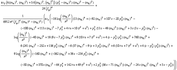 (i c _ 2^(  ) (k((m _ π^(�   ))^2, (m _ K^(�   ))^2) + 5 k((m _ K^(�   ))^2, (m _ η^(�   ))^2)) (p _ 2^2 - (m _ π^(�   ))^2) ((m _ π^(�   ))^2 - (m _ K^(�   ))^2))/(24 (f _ ϕ^(�   ))^4) + 1/(6912 π^2 (f _ ϕ^(�   ))^4 ((m _ π^(�   ))^2 - (m _ K^(�   ))^2)) (i c _ 2^(  ) (-18 log((m _ K^(�   ))^2/μ^2) (13 (m _ K^(�   ))^6 + (-92 (m _ π^(�   ))^2 + 107 s - 20 p _ 2^2) (m _ K^(�   ))^4 - (-100 (m _ π^(�   ))^4 + 113 s (m _ π^(�   ))^2 - 7 p _ 2^4 + 4 t u + 10 (t^2 + u^2) + p _ 2^2 (13 s - 48 (m _ π^(�   ))^2)) (m _ K^(�   ))^2 + 3 s (3 s - p _ 2^2) (m _ π^(�   ))^2) - log((m _ η^(�   ))^2/μ^2) (-40 (m _ π^(�   ))^6 + 18 (9 s - 7 p _ 2^2) (m _ π^(�   ))^4 + 9 (10 t u + 7 (t^2 + u^2) + 4 (s - p _ 2^2) p _ 2^2) (m _ π^(�   ))^2 + 760 (m _ K^(�   ))^6 + 6 (241 (m _ π^(�   ))^2 - 252 s + 156 p _ 2^2) (m _ K^(�   ))^4 - 6 (37 (m _ π^(�   ))^4 - 9 (s + 3 p _ 2^2) (m _ π^(�   ))^2 + 6 (10 t u + 7 (t^2 + u^2) + 4 (s - p _ 2^2) p _ 2^2)) (m _ K^(�   ))^2) + 9 log((m _ π^(�   ))^2/μ^2) (-160 (m _ π^(�   ))^6 + (-362 (m _ K^(�   ))^2 + 38 s - 234 p _ 2^2) (m _ π^(�   ))^4 + (-30 (m _ K^(�   ))^4 + 370 s (m _ K^(�   ))^2 - 64 p _ 2^4 + 142 t u + 49 (t^2 + u^2) + 2 p _ 2^2 (56 s - 71 (m _ K^(�   ))^2)) (m _ π^(�   ))^2 - 24 s (m _ K^(�   ))^2 ((m _ K^(�   ))^2 + 3 s - p _ 2^2))))