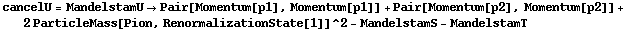 cancelU = MandelstamU -> Pair[Momentum[p1], Momentum[p1]] + Pair[Momentum[p2], Momentum[p2]] + 2 ParticleMass[Pion, RenormalizationState[1]]^2 - MandelstamS - MandelstamT