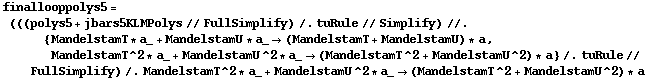 finallooppolys5 = (((polys5 + jbars5KLMPolys // FullSimplify) /. tuRule // Simplify) //. {MandelstamT * a_ + MandelstamU * a_ -> (MandelstamT + MandelstamU) * a, MandelstamT^2 * a_ + MandelstamU^2 * a_ -> (MandelstamT^2 + MandelstamU^2) * a} /. tuRule // FullSimplify) /. MandelstamT^2 * a_ + MandelstamU^2 * a_ -> (MandelstamT^2 + MandelstamU^2) * a