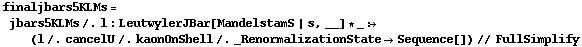 finaljbars5KLMs = jbars5KLMs /. l : LeutwylerJBar[MandelstamS | s, __] * _ :> (l /. cancelU /. kaonOnShell /. _RenormalizationState -> Sequence[]) // FullSimplify