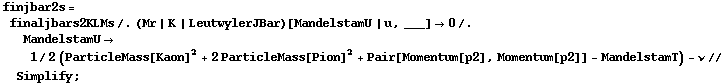 finjbar2s = finaljbars2KLMs /. (Mr | K | LeutwylerJBar)[MandelstamU | u, ___] -> 0 /. MandelstamU -> 1/2 (ParticleMass[Kaon]^2 + 2 ParticleMass[Pion]^2 + Pair[Momentum[p2], Momentum[p2]] - MandelstamT) - ν // Simplify ;