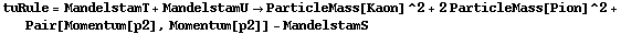 tuRule = MandelstamT + MandelstamU -> ParticleMass[Kaon]^2 + 2 ParticleMass[Pion]^2 + Pair[Momentum[p2], Momentum[p2]] - MandelstamS