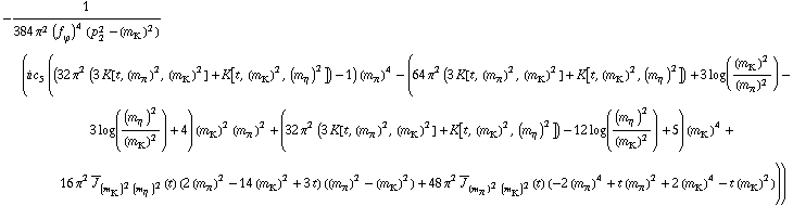 -1/(384 π^2 (f _ ϕ^(�   ))^4 (p _ 2^2 - (m _ K^(�   ))^2)) (i c _ 5^(  ) ((32 π^2 (3 K[t, (m _ π^(�   ))^2, (m _ K^(�   ))^2] + K[t, (m _ K^(�   ))^2, (m _ η^(�   ))^2]) - 1) (m _ π^(�   ))^4 - (64 π^2 (3 K[t, (m _ π^(�   ))^2, (m _ K^(�   ))^2] + K[t, (m _ K^(�   ))^2, (m _ η^(�   ))^2]) + 3 log((m _ K^(�   ))^2/(m _ π^(�   ))^2) - 3 log((m _ η^(�   ))^2/(m _ K^(�   ))^2) + 4) (m _ K^(�   ))^2 (m _ π^(�   ))^2 + (32 π^2 (3 K[t, (m _ π^(�   ))^2, (m _ K^(�   ))^2] + K[t, (m _ K^(�   ))^2, (m _ η^(�   ))^2]) - 12 log((m _ η^(�   ))^2/(m _ K^(�   ))^2) + 5) (m _ K^(�   ))^4 + 16 π^2 Overscript[J, _] _ ((m _ K^(�   ))^2 (m _ η^(�   ))^2)(t) (2 (m _ π^(�   ))^2 - 14 (m _ K^(�   ))^2 + 3 t) ((m _ π^(�   ))^2 - (m _ K^(�   ))^2) + 48 π^2 Overscript[J, _] _ ((m _ π^(�   ))^2 (m _ K^(�   ))^2)(t) (-2 (m _ π^(�   ))^4 + t (m _ π^(�   ))^2 + 2 (m _ K^(�   ))^4 - t (m _ K^(�   ))^2)))