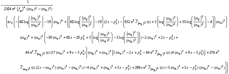 -1/(2304 π^2 (f _ ϕ^(�   ))^4 ((m _ π^(�   ))^2 - (m _ K^(�   ))^2)) (i c _ 2^(  ) (-(60 log((m _ η^(�   ))^2/(m _ K^(�   ))^2) - 19) (m _ K^(�   ))^6 + ((60 log((m _ η^(�   ))^2/(m _ K^(�   ))^2) - 19) (2 s - p _ 2^2) - (832 π^2 Overscript[J, _] _ (m _ η^(�   ))^2(s) + 3 (log((m _ K^(�   ))^2/(m _ π^(�   ))^2) + 35 log((m _ η^(�   ))^2/(m _ K^(�   ))^2) - 6)) (m _ π^(�   ))^2) (m _ K^(�   ))^4 + (m _ π^(�   ))^2 (-39 (m _ π^(�   ))^2 + 40 s - 20 p _ 2^2 + 3 (log((m _ K^(�   ))^2/(m _ π^(�   ))^2) - 5 log((m _ η^(�   ))^2/(m _ K^(�   ))^2)) (-2 (m _ π^(�   ))^2 + 2 s - p _ 2^2) + 64 π^2 Overscript[J, _] _ (m _ η^(�   ))^2(s) (17 (m _ π^(�   ))^2 + 9 s - 3 p _ 2^2)) (m _ K^(�   ))^2 + (m _ π^(�   ))^4 (2 (m _ π^(�   ))^2 - 2 s + p _ 2^2 - 64 π^2 Overscript[J, _] _ (m _ η^(�   ))^2(s) (4 (m _ π^(�   ))^2 + 9 s - 3 p _ 2^2)) + 576 π^2 Overscript[J, _] _ (m _ π^(�   ))^2(s) (2 s - (m _ π^(�   ))^2) ((m _ π^(�   ))^2 - (m _ K^(�   ))^2) (-4 (m _ π^(�   ))^2 + (m _ K^(�   ))^2 + 3 s - p _ 2^2) + 288 s π^2 Overscript[J, _] _ (m _ K^(�   ))^2(s) (-3 (m _ K^(�   ))^2 + 3 s - p _ 2^2) ((m _ K^(�   ))^2 - (m _ π^(�   ))^2)))