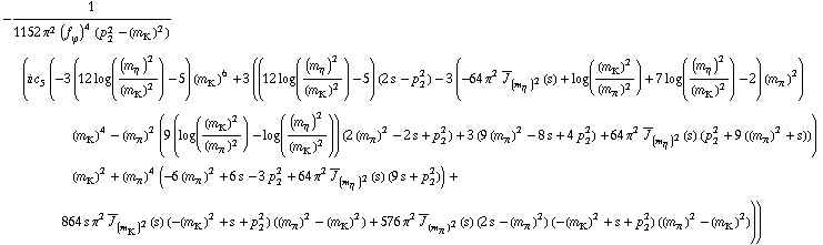 -1/(1152 π^2 (f _ ϕ^(�   ))^4 (p _ 2^2 - (m _ K^(�   ))^2)) (i c _ 5^(  ) (-3 (12 log((m _ η^(�   ))^2/(m _ K^(�   ))^2) - 5) (m _ K^(�   ))^6 + 3 ((12 log((m _ η^(�   ))^2/(m _ K^(�   ))^2) - 5) (2 s - p _ 2^2) - 3 (-64 π^2 Overscript[J, _] _ (m _ η^(�   ))^2(s) + log((m _ K^(�   ))^2/(m _ π^(�   ))^2) + 7 log((m _ η^(�   ))^2/(m _ K^(�   ))^2) - 2) (m _ π^(�   ))^2) (m _ K^(�   ))^4 - (m _ π^(�   ))^2 (9 (log((m _ K^(�   ))^2/(m _ π^(�   ))^2) - log((m _ η^(�   ))^2/(m _ K^(�   ))^2)) (2 (m _ π^(�   ))^2 - 2 s + p _ 2^2) + 3 (9 (m _ π^(�   ))^2 - 8 s + 4 p _ 2^2) + 64 π^2 Overscript[J, _] _ (m _ η^(�   ))^2(s) (p _ 2^2 + 9 ((m _ π^(�   ))^2 + s))) (m _ K^(�   ))^2 + (m _ π^(�   ))^4 (-6 (m _ π^(�   ))^2 + 6 s - 3 p _ 2^2 + 64 π^2 Overscript[J, _] _ (m _ η^(�   ))^2(s) (9 s + p _ 2^2)) + 864 s π^2 Overscript[J, _] _ (m _ K^(�   ))^2(s) (-(m _ K^(�   ))^2 + s + p _ 2^2) ((m _ π^(�   ))^2 - (m _ K^(�   ))^2) + 576 π^2 Overscript[J, _] _ (m _ π^(�   ))^2(s) (2 s - (m _ π^(�   ))^2) (-(m _ K^(�   ))^2 + s + p _ 2^2) ((m _ π^(�   ))^2 - (m _ K^(�   ))^2)))