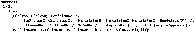 N0c2res1 = 1/2 * Limit[(N0c2tmp - N0c2res)/MandelstamT /. {q2t -> qqc2, q2u -> (qqc2 /. {MandelstamU -> MandelstamT, MandelstamT -> MandelstamU})} /. gellmannOkubo /. KLToJBar /. MrToJBar /. LeutwylerJBar[a__, ___Rule] -> jbarApprox[a] /. MandelstamU -> MandelstamT, MandelstamT -> 0] /. toEtaRules // Simplify