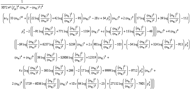 1/(3072 π^2 (f _ ϕ^(ó ))^4 ((m _ π^(ó ))^2 - (m _ K^(ó ))^2)^4) (i c _ 2^( ) (33 (m _ π^(ó ))^10 + (2 (22 log((m _ K^(ó ))^2/(m _ π^(ó ))^2) + 42 log((m _ η^(ó ))^2/(m _ K^(ó ))^2) - 95) (m _ K^(ó ))^2 - 20 s + 54 p _ 2^2) (m _ π^(ó ))^8 + 2 (m _ K^(ó ))^2 ((17 log((m _ K^(ó ))^2/(m _ π^(ó ))^2) + 39 log((m _ η^(ó ))^2/(m _ K^(ó ))^2) - 112) p _ 2^2 - 2 ((-91 log((m _ K^(ó ))^2/(m _ π^(ó ))^2) + 771 log((m _ η^(ó ))^2/(m _ K^(ó ))^2) - 1354) (m _ K^(ó ))^2 + s (log((m _ K^(ó ))^2/(m _ π^(ó ))^2) + 15 log((m _ η^(ó ))^2/(m _ K^(ó ))^2) - 48))) (m _ π^(ó ))^6 + 4 (m _ K^(ó ))^4 ((-59 log((m _ K^(ó ))^2/(m _ π^(ó ))^2) + 6237 log((m _ η^(ó ))^2/(m _ K^(ó ))^2) - 5259) (m _ K^(ó ))^2 + 2 s (90 log((m _ η^(ó ))^2/(m _ K^(ó ))^2) - 103) + (-54 log((m _ K^(ó ))^2/(m _ π^(ó ))^2) + 324 log((m _ η^(ó ))^2/(m _ K^(ó ))^2) - 913) p _ 2^2) (m _ π^(ó ))^4 + (m _ K^(ó ))^6 ((38 log((m _ K^(ó ))^2/(m _ π^(ó ))^2) - 52806 log((m _ η^(ó ))^2/(m _ K^(ó ))^2) + 12319) (m _ K^(ó ))^2 + 4 s (log((m _ K^(ó ))^2/(m _ π^(ó ))^2) - 585 log((m _ η^(ó ))^2/(m _ K^(ó ))^2) + 288) - 2 (17 log((m _ K^(ó ))^2/(m _ π^(ó ))^2) + 9999 log((m _ η^(ó ))^2/(m _ K^(ó ))^2) - 9712) p _ 2^2) (m _ π^(ó ))^2 + 2 (m _ K^(ó ))^8 ((1729 - 6036 log((m _ η^(ó ))^2/(m _ K^(ó ))^2)) (m _ K^(ó ))^2 + 10 s (84 log((m _ η^(ó ))^2/(m _ K^(ó ))^2) - 25) + (27132 log((m _ η^(ó ))^2/(m _ K^(ó ))^2) - 7801) p _ 2^2)))