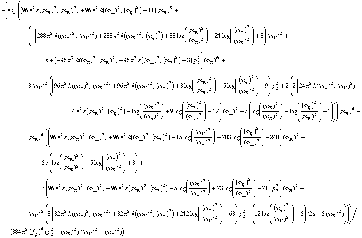 -(i c _ 5^( ) ((96 π^2 k((m _ π^(ó ))^2, (m _ K^(ó ))^2) + 96 π^2 k((m _ K^(ó ))^2, (m _ η^(ó ))^2) - 11) (m _ π^(ó ))^8 + (-(288 π^2 k((m _ π^(ó ))^2, (m _ K^(ó ))^2) + 288 π^2 k((m _ K^(ó ))^2, (m _ η^(ó ))^2) + 33 log((m _ K^(ó ))^2/(m _ π^(ó ))^2) - 21 log((m _ η^(ó ))^2/(m _ K^(ó ))^2) + 8) (m _ K^(ó ))^2 + 2 s + (-96 π^2 k((m _ π^(ó ))^2, (m _ K^(ó ))^2) - 96 π^2 k((m _ K^(ó ))^2, (m _ η^(ó ))^2) + 3) p _ 2^2) (m _ π^(ó ))^6 + 3 (m _ K^(ó ))^2 ((96 π^2 k((m _ π^(ó ))^2, (m _ K^(ó ))^2) + 96 π^2 k((m _ K^(ó ))^2, (m _ η^(ó ))^2) + 3 log((m _ K^(ó ))^2/(m _ π^(ó ))^2) + 5 log((m _ η^(ó ))^2/(m _ K^(ó ))^2) - 9) p _ 2^2 + 2 (2 (24 π^2 k((m _ π^(ó ))^2, (m _ K^(ó ))^2) + 24 π^2 k((m _ K^(ó ))^2, (m _ η^(ó ))^2) - log((m _ K^(ó ))^2/(m _ π^(ó ))^2) + 9 log((m _ η^(ó ))^2/(m _ K^(ó ))^2) - 17) (m _ K^(ó ))^2 + s (log((m _ K^(ó ))^2/(m _ π^(ó ))^2) - log((m _ η^(ó ))^2/(m _ K^(ó ))^2) + 1))) (m _ π^(ó ))^4 - (m _ K^(ó ))^4 ((96 π^2 k((m _ π^(ó ))^2, (m _ K^(ó ))^2) + 96 π^2 k((m _ K^(ó ))^2, (m _ η^(ó ))^2) - 15 log((m _ K^(ó ))^2/(m _ π^(ó ))^2) + 783 log((m _ η^(ó ))^2/(m _ K^(ó ))^2) - 248) (m _ K^(ó ))^2 + 6 s (log((m _ K^(ó ))^2/(m _ π^(ó ))^2) - 5 log((m _ η^(ó ))^2/(m _ K^(ó ))^2) + 3) + 3 (96 π^2 k((m _ π^(ó ))^2, (m _ K^(ó ))^2) + 96 π^2 k((m _ K^(ó ))^2, (m _ η^(ó ))^2) - 5 log((m _ K^(ó ))^2/(m _ π^(ó ))^2) + 73 log((m _ η^(ó ))^2/(m _ K^(ó ))^2) - 71) p _ 2^2) (m _ π^(ó ))^2 + (m _ K^(ó ))^6 (3 (32 π^2 k((m _ π^(ó ))^2, (m _ K^(ó ))^2) + 32 π^2 k((m _ K^(ó ))^2, (m _ η^(ó ))^2) + 212 log((m _ η^(ó ))^2/(m _ K^(ó ))^2) - 63) p _ 2^2 - (12 log((m _ η^(ó ))^2/(m _ K^(ó ))^2) - 5) (2 s - 5 (m _ K^(ó ))^2))))/(384 π^2 (f _ ϕ^(ó ))^4 (p _ 2^2 - (m _ K^(ó ))^2) ((m _ K^(ó ))^2 - (m _ π^(ó ))^2))