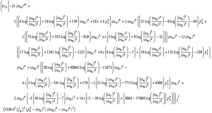 (i c _ 5^( ) (-21 (m _ π^(ó ))^10 + 2 ((6 log((m _ K^(ó ))^2/(m _ π^(ó ))^2) + 18 log((m _ η^(ó ))^2/(m _ K^(ó ))^2) + 139) (m _ K^(ó ))^2 + 10 s + 5 p _ 2^2) (m _ π^(ó ))^8 + 2 (m _ K^(ó ))^2 ((21 log((m _ K^(ó ))^2/(m _ π^(ó ))^2) - 9 log((m _ η^(ó ))^2/(m _ K^(ó ))^2) - 64) p _ 2^2 + 2 ((75 log((m _ K^(ó ))^2/(m _ π^(ó ))^2) + 333 log((m _ η^(ó ))^2/(m _ K^(ó ))^2) - 826) (m _ K^(ó ))^2 + s (3 log((m _ K^(ó ))^2/(m _ π^(ó ))^2) + 9 log((m _ η^(ó ))^2/(m _ K^(ó ))^2) - 32))) (m _ π^(ó ))^6 - 12 (m _ K^(ó ))^4 ((17 log((m _ K^(ó ))^2/(m _ π^(ó ))^2) + 1341 log((m _ η^(ó ))^2/(m _ K^(ó ))^2) - 1221) (m _ K^(ó ))^2 + 6 s (6 log((m _ η^(ó ))^2/(m _ K^(ó ))^2) - 7) + (10 log((m _ K^(ó ))^2/(m _ π^(ó ))^2) + 132 log((m _ η^(ó ))^2/(m _ K^(ó ))^2) - 259) p _ 2^2) (m _ π^(ó ))^4 + (m _ K^(ó ))^6 ((30 log((m _ K^(ó ))^2/(m _ π^(ó ))^2) + 40842 log((m _ η^(ó ))^2/(m _ K^(ó ))^2) - 11675) (m _ K^(ó ))^2 - 4 s (3 log((m _ K^(ó ))^2/(m _ π^(ó ))^2) - 351 log((m _ η^(ó ))^2/(m _ K^(ó ))^2) + 176) - 2 (21 log((m _ K^(ó ))^2/(m _ π^(ó ))^2) - 7713 log((m _ η^(ó ))^2/(m _ K^(ó ))^2) + 6560) p _ 2^2) (m _ π^(ó ))^2 + 2 (m _ K^(ó ))^8 (-5 (36 log((m _ η^(ó ))^2/(m _ K^(ó ))^2) - 7) (m _ K^(ó ))^2 + 14 s (11 - 36 log((m _ η^(ó ))^2/(m _ K^(ó ))^2)) + (5065 - 17604 log((m _ η^(ó ))^2/(m _ K^(ó ))^2)) p _ 2^2)))/(1536 π^2 (f _ ϕ^(ó ))^4 (p _ 2^2 - (m _ K^(ó ))^2) ((m _ K^(ó ))^2 - (m _ π^(ó ))^2)^3)