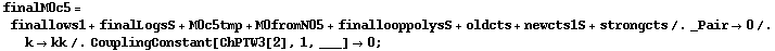finalM0c5 = finallows1 + finalLogsS + M0c5tmp + M0fromN05 + finallooppolysS + oldcts + newcts1S + strongcts /. _Pair -> 0 /. k -> kk /. CouplingConstant[ChPTW3[2], 1, ___] -> 0 ;