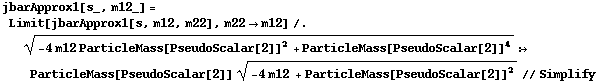 jbarApprox1[s_, m12_] = Limit[jbarApprox1[s, m12, m22], m22 -> m12] /. (-4 m12 ParticleMass[PseudoScalar[2]]^2 + ParticleMass[PseudoScalar[2]]^4)^(1/2) :> ParticleMass[PseudoScalar[2]] (-4 m12 + ParticleMass[PseudoScalar[2]]^2)^(1/2) // Simplify