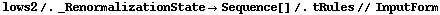 lows2 /. _RenormalizationState -> Sequence[] /. tRules // InputForm