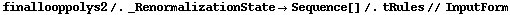 finallooppolys2 /. _RenormalizationState -> Sequence[] /. tRules // InputForm