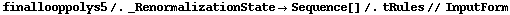 finallooppolys5 /. _RenormalizationState -> Sequence[] /. tRules // InputForm