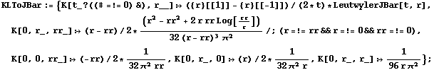 KLToJBar := {K[t_ ? ((# =!= 0) &), r__] :> ({r}[[1]] - {r}[[-1]])/(2 * t) * LeutwylerJBar[t, r], K[0, r_, rr_] :> (r - rr)/2 * (r^2 - rr^2 + 2 r rr Log[rr/r])/(32 (r - rr)^3 π^2) /; (r =!= rr && r =!= 0 && rr =!= 0), K[0, 0, rr_] :> (-rr)/2 * 1/(32 π^2 rr), K[0, r_, 0] :> (r)/2 * 1/(32 π^2 r), K[0, r_, r_] :> 1/(96 r π^2)} ;