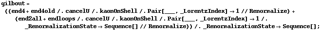 gilbout = ((end4 + end4old /. cancelU /. kaonOnShell /. Pair[___, _LorentzIndex] -> 1 // Renormalize) + (end2all + endloops /. cancelU /. kaonOnShell /. Pair[___, _LorentzIndex] -> 1 /. _RenormalizationState -> Sequence[] // Renormalize)) /. _RenormalizationState -> Sequence[] ;