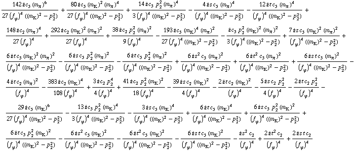 (142 i c _ 5^(  ) (m _ π^(�   ))^6)/(27 (f _ ϕ^(�   ))^4 ((m _ K^(�   ))^2 - p _ 2^2)) + (80 i c _ 5^(  ) (m _ K^(�   ))^2 (m _ π^(�   ))^4)/(27 (f _ ϕ^(�   ))^4 ((m _ K^(�   ))^2 - p _ 2^2)) + (14 i c _ 5^(  ) p _ 2^2 (m _ π^(�   ))^4)/(3 (f _ ϕ^(�   ))^4 ((m _ K^(�   ))^2 - p _ 2^2)) - (4 i s c _ 5^(  ) (m _ π^(�   ))^4)/((f _ ϕ^(�   ))^4 ((m _ K^(�   ))^2 - p _ 2^2)) - (12 i t c _ 5^(  ) (m _ π^(�   ))^4)/((f _ ϕ^(�   ))^4 ((m _ K^(�   ))^2 - p _ 2^2)) + (148 i c _ 2^(  ) (m _ π^(�   ))^4)/(27 (f _ ϕ^(�   ))^4) + (292 i c _ 2^(  ) (m _ K^(�   ))^2 (m _ π^(�   ))^2)/(27 (f _ ϕ^(�   ))^4) + (38 i c _ 2^(  ) p _ 2^2 (m _ π^(�   ))^2)/(9 (f _ ϕ^(�   ))^4) - (193 i c _ 5^(  ) (m _ K^(�   ))^4 (m _ π^(�   ))^2)/(27 (f _ ϕ^(�   ))^4 ((m _ K^(�   ))^2 - p _ 2^2)) - (i c _ 5^(  ) p _ 2^2 (m _ K^(�   ))^2 (m _ π^(�   ))^2)/(3 (f _ ϕ^(�   ))^4 ((m _ K^(�   ))^2 - p _ 2^2)) + (7 i s c _ 5^(  ) (m _ K^(�   ))^2 (m _ π^(�   ))^2)/((f _ ϕ^(�   ))^4 ((m _ K^(�   ))^2 - p _ 2^2)) + (6 i t c _ 5^(  ) (m _ K^(�   ))^2 (m _ π^(�   ))^2)/((f _ ϕ^(�   ))^4 ((m _ K^(�   ))^2 - p _ 2^2)) - (6 i s c _ 5^(  ) p _ 2^2 (m _ π^(�   ))^2)/((f _ ϕ^(�   ))^4 ((m _ K^(�   ))^2 - p _ 2^2)) - (6 i t c _ 5^(  ) p _ 2^2 (m _ π^(�   ))^2)/((f _ ϕ^(�   ))^4 ((m _ K^(�   ))^2 - p _ 2^2)) + (6 i s^2 c _ 5^(  ) (m _ π^(�   ))^2)/((f _ ϕ^(�   ))^4 ((m _ K^(�   ))^2 - p _ 2^2)) + (6 i t^2 c _ 5^(  ) (m _ π^(�   ))^2)/((f _ ϕ^(�   ))^4 ((m _ K^(�   ))^2 - p _ 2^2)) + (6 i s t c _ 5^(  ) (m _ π^(�   ))^2)/((f _ ϕ^(�   ))^4 ((m _ K^(�   ))^2 - p _ 2^2)) - (4 i t c _ 2^(  ) (m _ π^(�   ))^2)/(f _ ϕ^(�   ))^4 - (383 i c _ 2^(  ) (m _ K^(�   ))^4)/(108 (f _ ϕ^(�   ))^4) + (3 i c _ 2^(  ) p _ 2^4)/(4 (f _ ϕ^(�   ))^4) + (41 i c _ 2^(  ) p _ 2^2 (m _ K^(�   ))^2)/(18 (f _ ϕ^(�   ))^4) - (39 i s c _ 2^(  ) (m _ K^(�   ))^2)/(4 (f _ ϕ^(�   ))^4) - (2 i t c _ 2^(  ) (m _ K^(�   ))^2)/(f _ ϕ^(�   ))^4 - (5 i s c _ 2^(  ) p _ 2^2)/(4 (f _ ϕ^(�   ))^4) - (2 i t c _ 2^(  ) p _ 2^2)/(f _ ϕ^(�   ))^4 - (29 i c _ 5^(  ) (m _ K^(�   ))^6)/(27 (f _ ϕ^(�   ))^4 ((m _ K^(�   ))^2 - p _ 2^2)) - (13 i c _ 5^(  ) p _ 2^2 (m _ K^(�   ))^4)/(3 (f _ ϕ^(�   ))^4 ((m _ K^(�   ))^2 - p _ 2^2)) - (3 i s c _ 5^(  ) (m _ K^(�   ))^4)/((f _ ϕ^(�   ))^4 ((m _ K^(�   ))^2 - p _ 2^2)) + (6 i t c _ 5^(  ) (m _ K^(�   ))^4)/((f _ ϕ^(�   ))^4 ((m _ K^(�   ))^2 - p _ 2^2)) + (6 i s c _ 5^(  ) p _ 2^2 (m _ K^(�   ))^2)/((f _ ϕ^(�   ))^4 ((m _ K^(�   ))^2 - p _ 2^2)) + (6 i t c _ 5^(  ) p _ 2^2 (m _ K^(�   ))^2)/((f _ ϕ^(�   ))^4 ((m _ K^(�   ))^2 - p _ 2^2)) - (6 i s^2 c _ 5^(  ) (m _ K^(�   ))^2)/((f _ ϕ^(�   ))^4 ((m _ K^(�   ))^2 - p _ 2^2)) - (6 i t^2 c _ 5^(  ) (m _ K^(�   ))^2)/((f _ ϕ^(�   ))^4 ((m _ K^(�   ))^2 - p _ 2^2)) - (6 i s t c _ 5^(  ) (m _ K^(�   ))^2)/((f _ ϕ^(�   ))^4 ((m _ K^(�   ))^2 - p _ 2^2)) - (i s^2 c _ 2^(  ))/(f _ ϕ^(�   ))^4 + (2 i t^2 c _ 2^(  ))/(f _ ϕ^(�   ))^4 + (2 i s t c _ 2^(  ))/(f _ ϕ^(�   ))^4