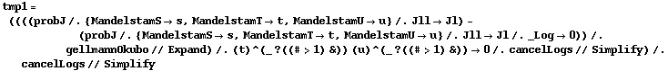 tmp1 = ((((probJ /. {MandelstamS -> s, MandelstamT -> t, MandelstamU -> u} /. Jll -> Jl) - (probJ /. {MandelstamS -> s, MandelstamT -> t, MandelstamU -> u} /. Jll -> Jl /. _Log -> 0)) /. gellmannOkubo // Expand) /. (t)^(_ ? ((# > 1) &)) (u)^(_ ? ((# > 1) &)) -> 0 /. cancelLogs // Simplify) /. cancelLogs // Simplify